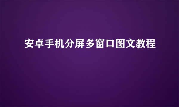 安卓手机分屏多窗口图文教程