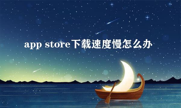 app store下载速度慢怎么办