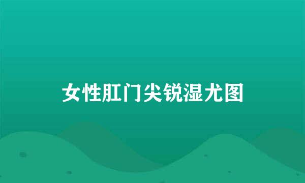 女性肛门尖锐湿尤图