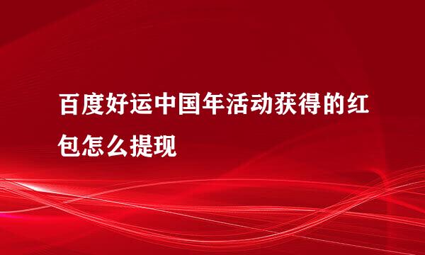 百度好运中国年活动获得的红包怎么提现