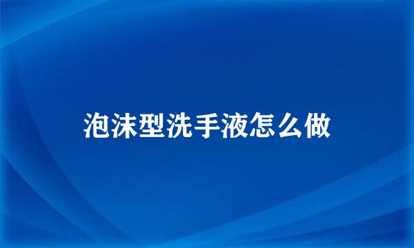 泡沫型洗手液怎么做