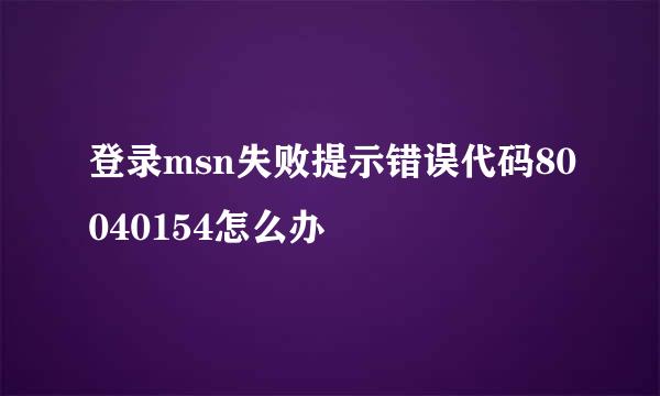 登录msn失败提示错误代码80040154怎么办