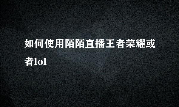 如何使用陌陌直播王者荣耀或者lol