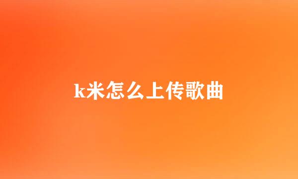 k米怎么上传歌曲