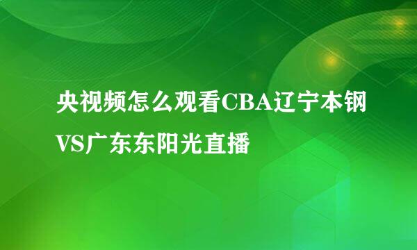 央视频怎么观看CBA辽宁本钢VS广东东阳光直播