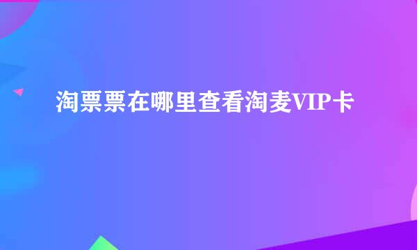 淘票票在哪里查看淘麦VIP卡