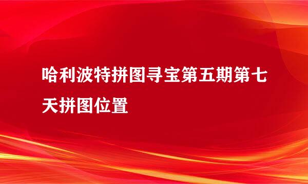 哈利波特拼图寻宝第五期第七天拼图位置