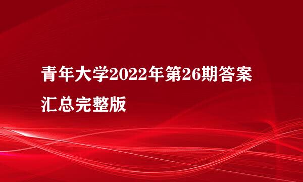 青年大学2022年第26期答案汇总完整版
