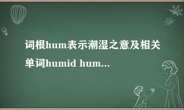 词根hum表示潮湿之意及相关单词humid humidity