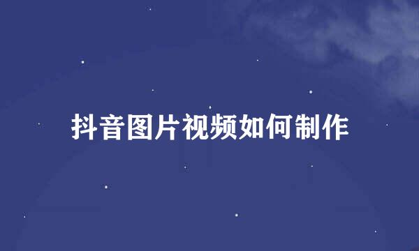 抖音图片视频如何制作