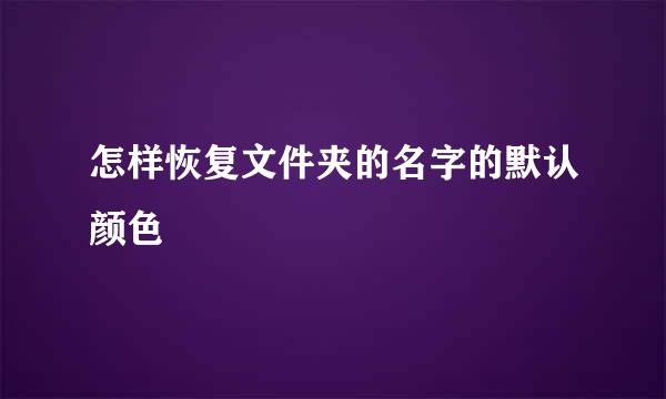 怎样恢复文件夹的名字的默认颜色