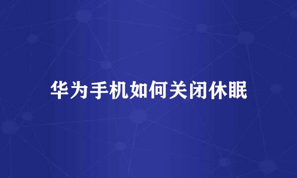 华为手机如何关闭休眠