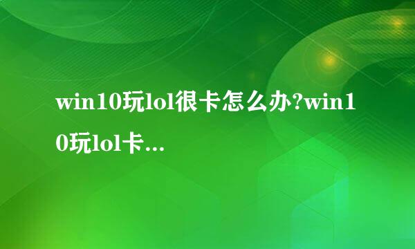 win10玩lol很卡怎么办?win10玩lol卡屏解决办法