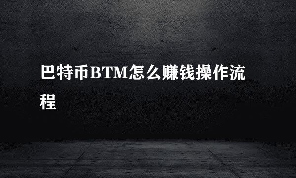 巴特币BTM怎么赚钱操作流程