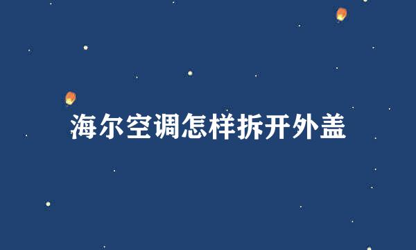 海尔空调怎样拆开外盖