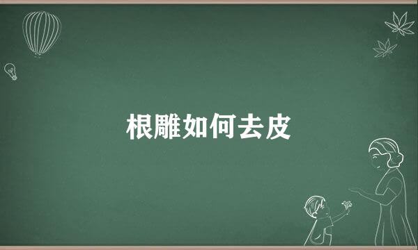 根雕如何去皮