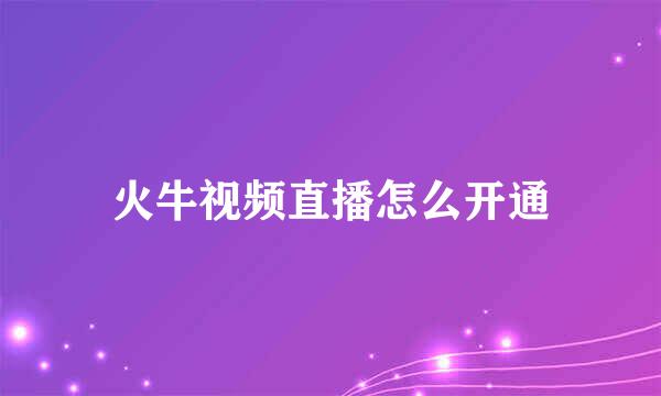 火牛视频直播怎么开通