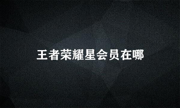王者荣耀星会员在哪