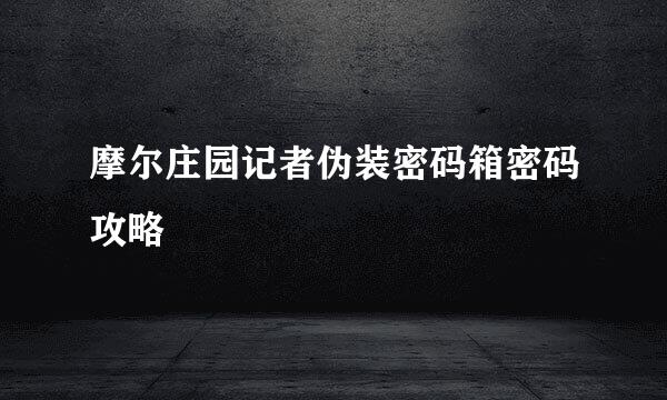 摩尔庄园记者伪装密码箱密码攻略