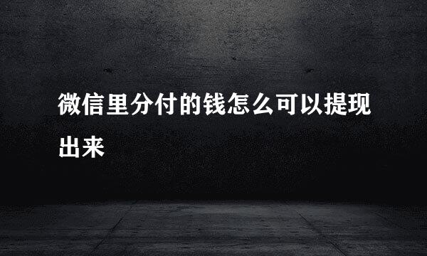 微信里分付的钱怎么可以提现出来