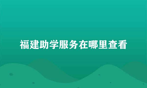 福建助学服务在哪里查看