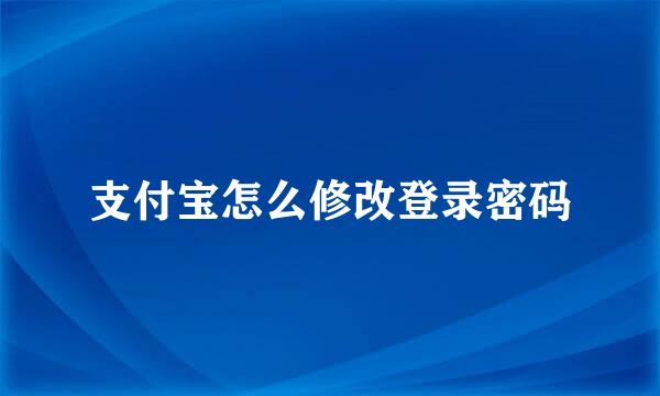 支付宝怎么修改登录密码