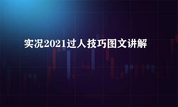 实况2021过人技巧图文讲解