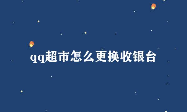 qq超市怎么更换收银台