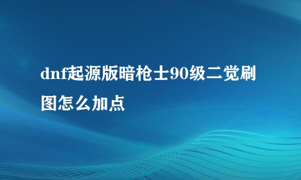 dnf起源版暗枪士90级二觉刷图怎么加点