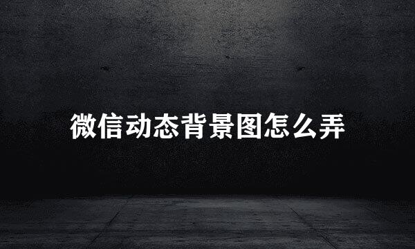 微信动态背景图怎么弄