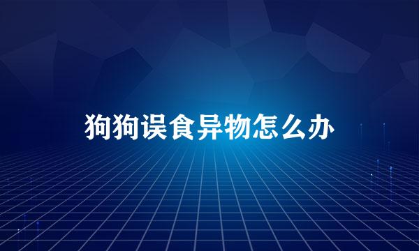 狗狗误食异物怎么办