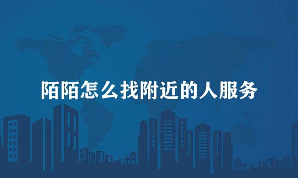 陌陌怎么找附近的人服务