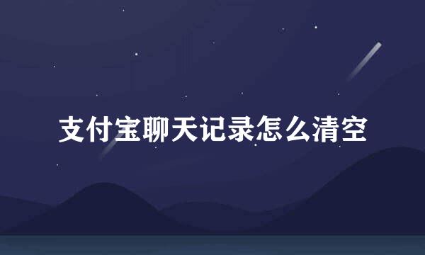 支付宝聊天记录怎么清空