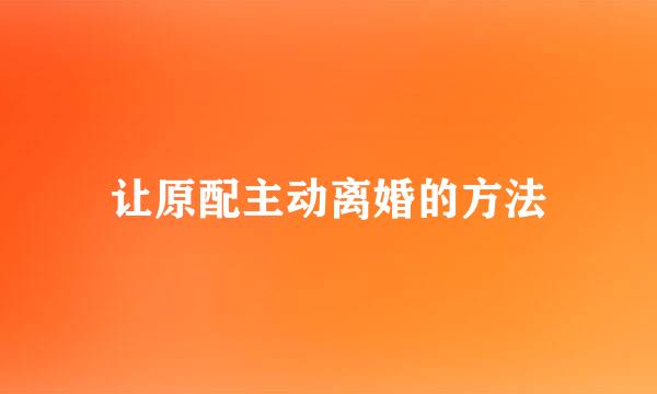 让原配主动离婚的方法