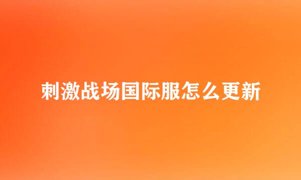 刺激战场国际服怎么更新