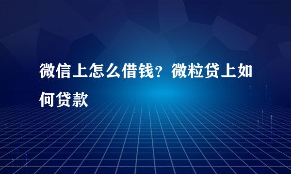 微信上怎么借钱？微粒贷上如何贷款