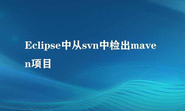 Eclipse中从svn中检出maven项目