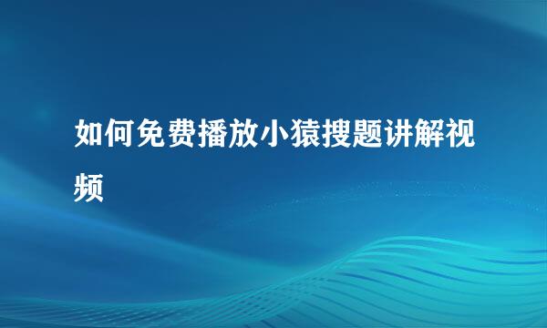 如何免费播放小猿搜题讲解视频