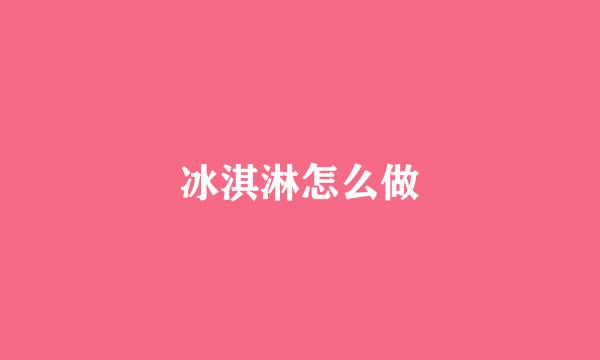 冰淇淋怎么做