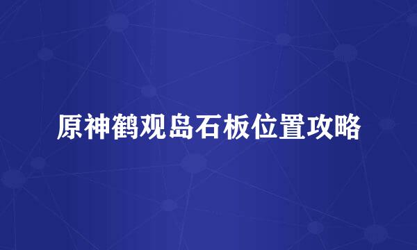 原神鹤观岛石板位置攻略