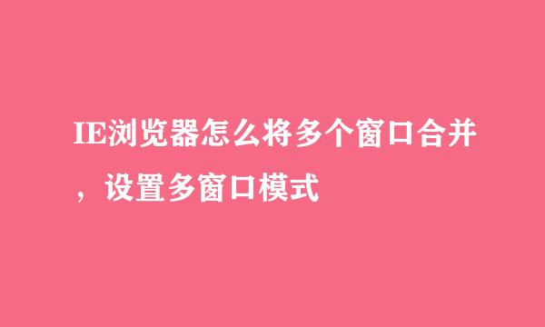 IE浏览器怎么将多个窗口合并，设置多窗口模式