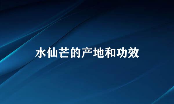 水仙芒的产地和功效