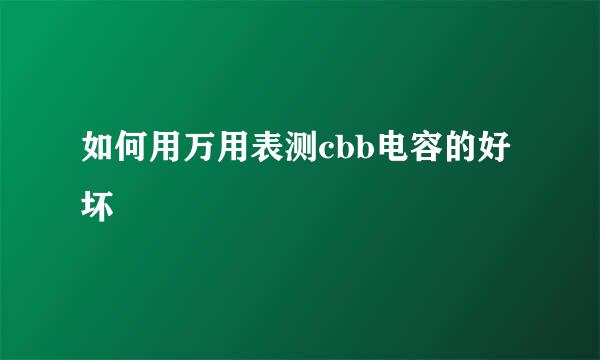 如何用万用表测cbb电容的好坏
