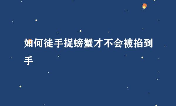 如何徒手捉螃蟹才不会被掐到手
