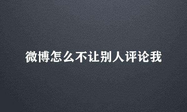 微博怎么不让别人评论我