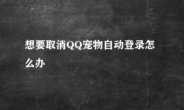想要取消QQ宠物自动登录怎么办