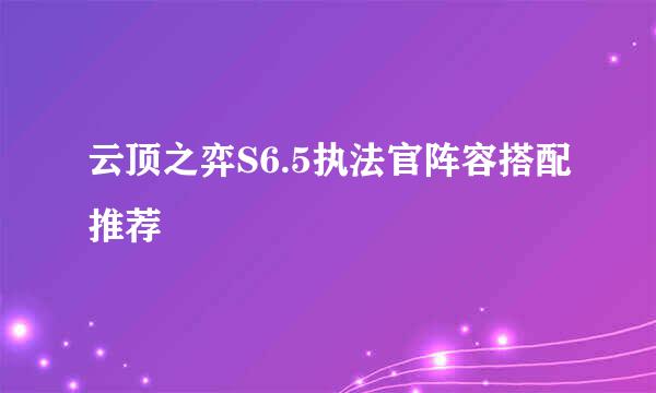 云顶之弈S6.5执法官阵容搭配推荐