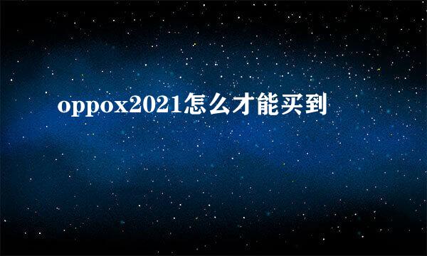 oppox2021怎么才能买到