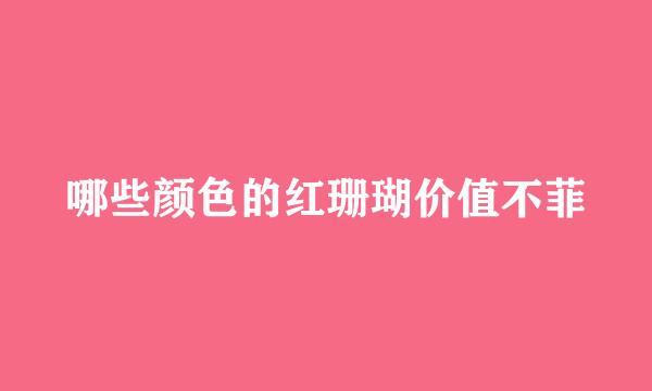 哪些颜色的红珊瑚价值不菲