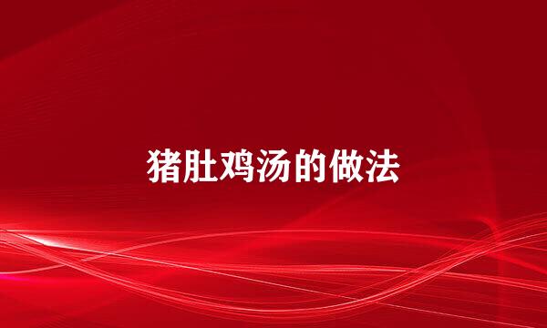 猪肚鸡汤的做法